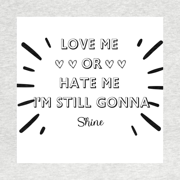 LOVE ME OR HATE ME I'M STILL GONNA SHINE T-SHIRT by FASHION.GALAXY.123